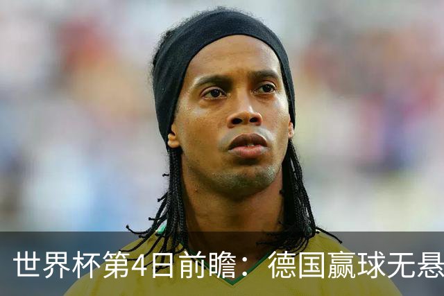 世界杯第4日前瞻：德国赢球无悬念 荷日激情对话有看点