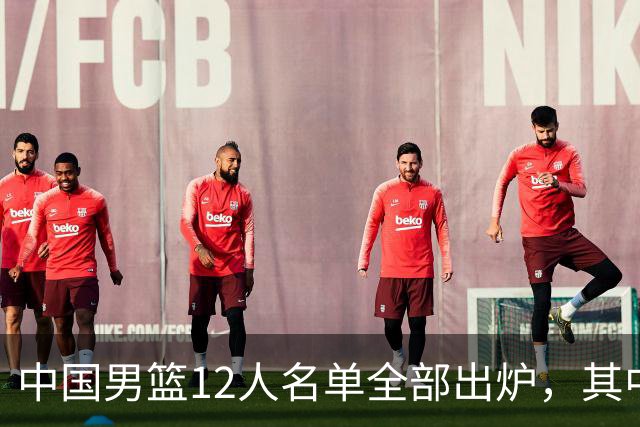 中国男篮12人名单全部出炉，其中有三个广西籍贯的球员，庞峥麟首次入选