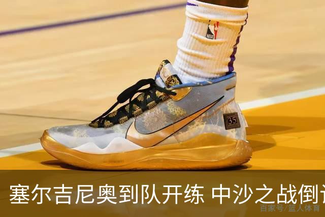 塞尔吉尼奥到队开练 中沙之战倒计时 国足做减法