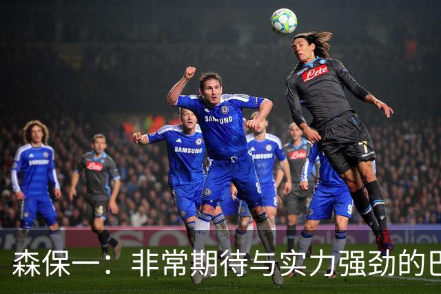 森保一：非常期待与实力强劲的巴西交锋 日本有机会赢