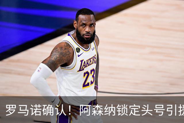 罗马诺确认！阿森纳锁定头号引援目标，开价1.3亿英镑冲击英超标王