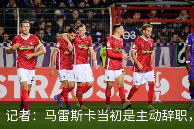 记者：马雷斯卡当初是主动辞职，他早知道瓜迪奥拉可能离开曼城